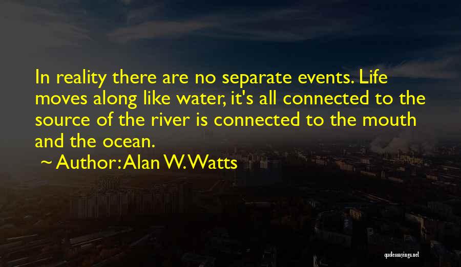 Alan W. Watts Quotes: In Reality There Are No Separate Events. Life Moves Along Like Water, It's All Connected To The Source Of The