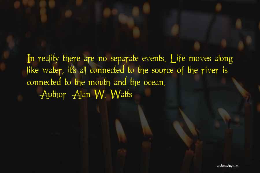 Alan W. Watts Quotes: In Reality There Are No Separate Events. Life Moves Along Like Water, It's All Connected To The Source Of The