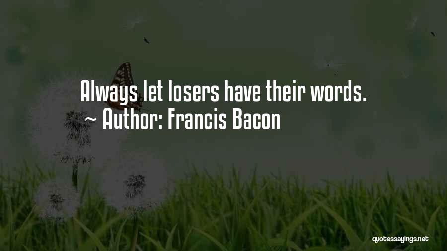 Francis Bacon Quotes: Always Let Losers Have Their Words.