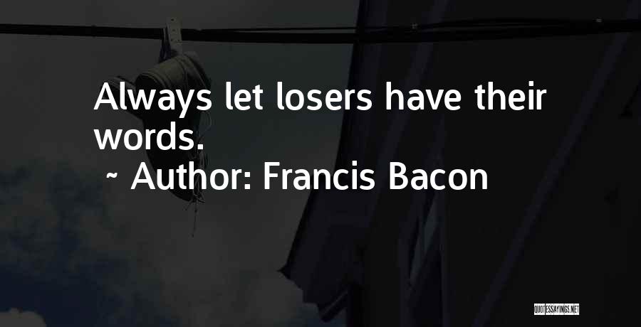 Francis Bacon Quotes: Always Let Losers Have Their Words.
