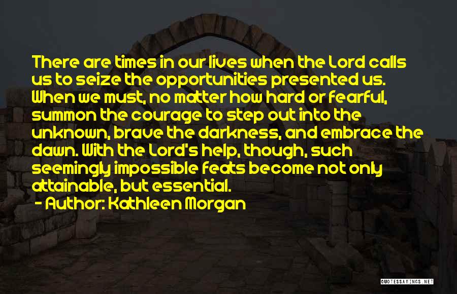 Kathleen Morgan Quotes: There Are Times In Our Lives When The Lord Calls Us To Seize The Opportunities Presented Us. When We Must,