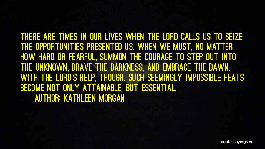 Kathleen Morgan Quotes: There Are Times In Our Lives When The Lord Calls Us To Seize The Opportunities Presented Us. When We Must,