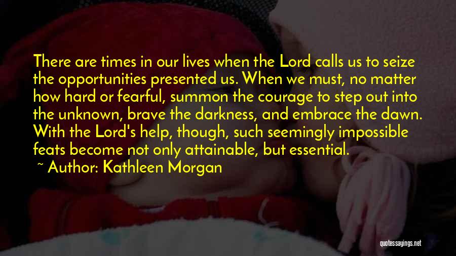 Kathleen Morgan Quotes: There Are Times In Our Lives When The Lord Calls Us To Seize The Opportunities Presented Us. When We Must,