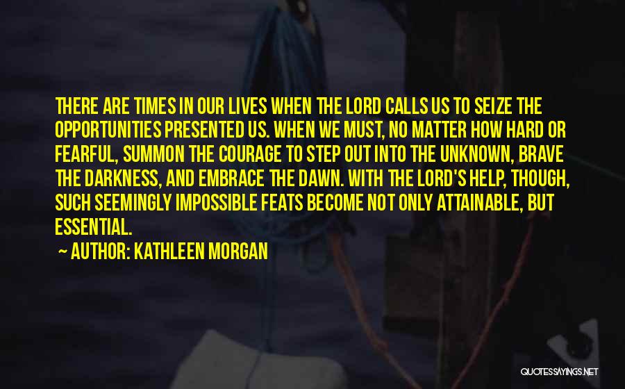 Kathleen Morgan Quotes: There Are Times In Our Lives When The Lord Calls Us To Seize The Opportunities Presented Us. When We Must,