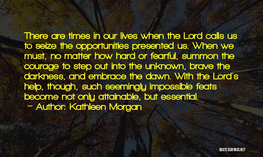 Kathleen Morgan Quotes: There Are Times In Our Lives When The Lord Calls Us To Seize The Opportunities Presented Us. When We Must,