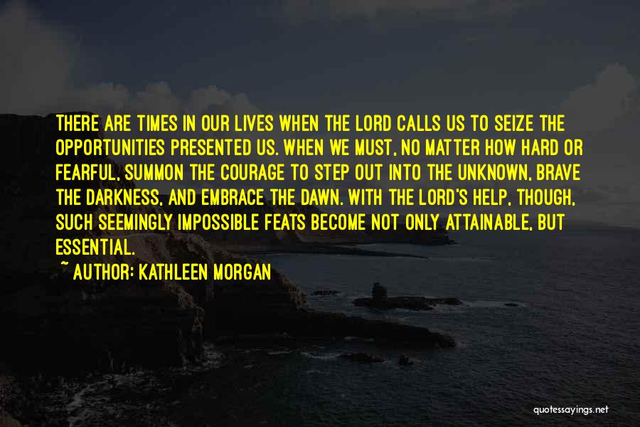 Kathleen Morgan Quotes: There Are Times In Our Lives When The Lord Calls Us To Seize The Opportunities Presented Us. When We Must,