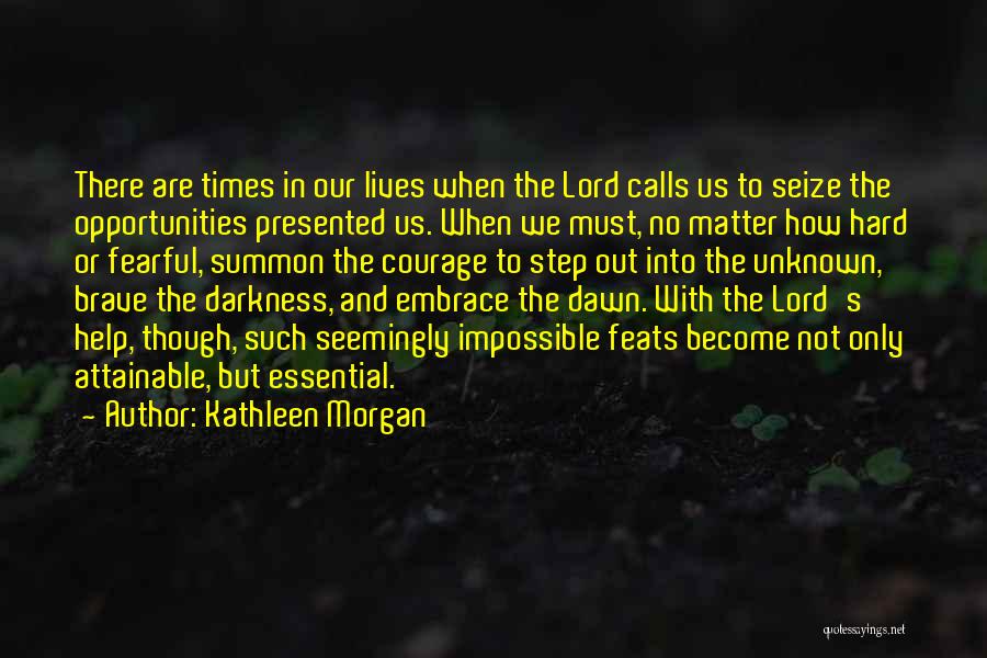 Kathleen Morgan Quotes: There Are Times In Our Lives When The Lord Calls Us To Seize The Opportunities Presented Us. When We Must,