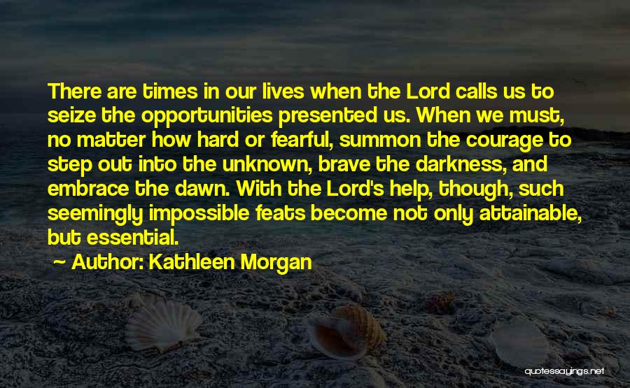 Kathleen Morgan Quotes: There Are Times In Our Lives When The Lord Calls Us To Seize The Opportunities Presented Us. When We Must,