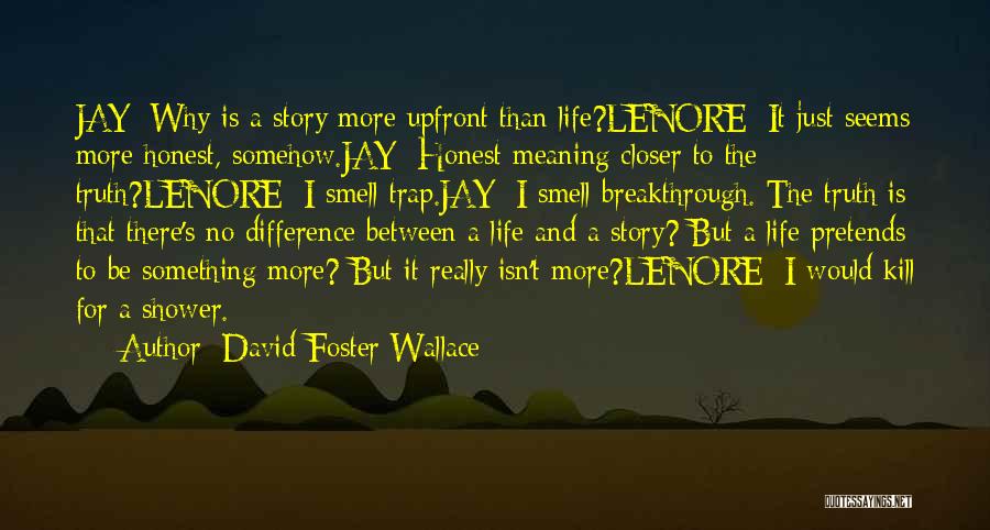 David Foster Wallace Quotes: Jay: Why Is A Story More Upfront Than Life?lenore: It Just Seems More Honest, Somehow.jay: Honest Meaning Closer To The