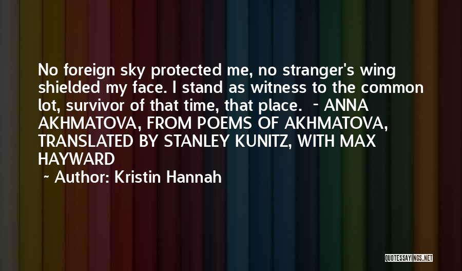 Kristin Hannah Quotes: No Foreign Sky Protected Me, No Stranger's Wing Shielded My Face. I Stand As Witness To The Common Lot, Survivor