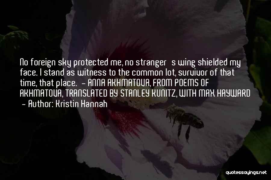 Kristin Hannah Quotes: No Foreign Sky Protected Me, No Stranger's Wing Shielded My Face. I Stand As Witness To The Common Lot, Survivor