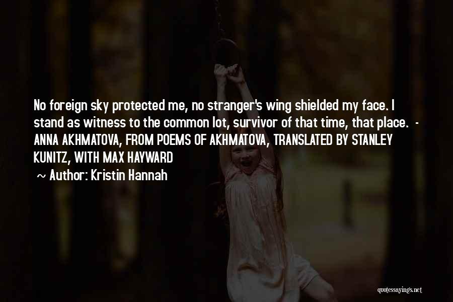 Kristin Hannah Quotes: No Foreign Sky Protected Me, No Stranger's Wing Shielded My Face. I Stand As Witness To The Common Lot, Survivor