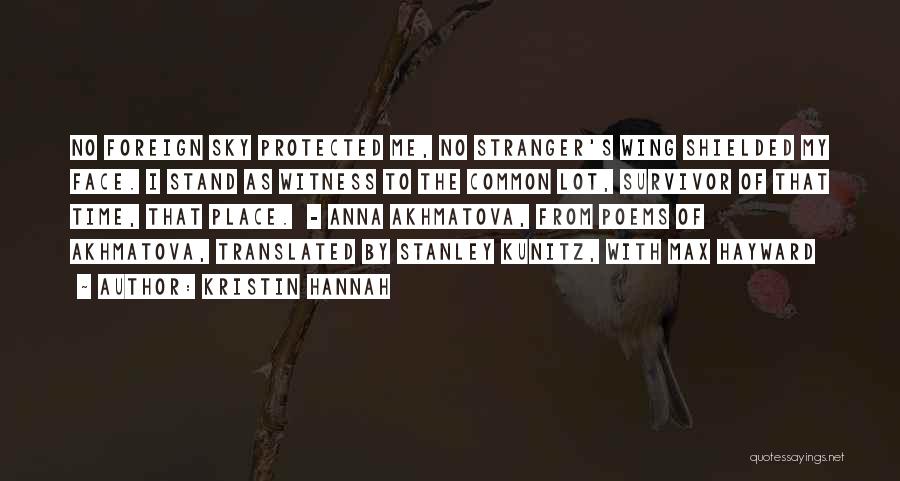 Kristin Hannah Quotes: No Foreign Sky Protected Me, No Stranger's Wing Shielded My Face. I Stand As Witness To The Common Lot, Survivor