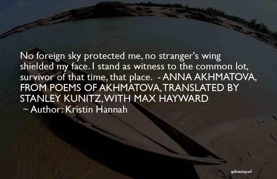 Kristin Hannah Quotes: No Foreign Sky Protected Me, No Stranger's Wing Shielded My Face. I Stand As Witness To The Common Lot, Survivor