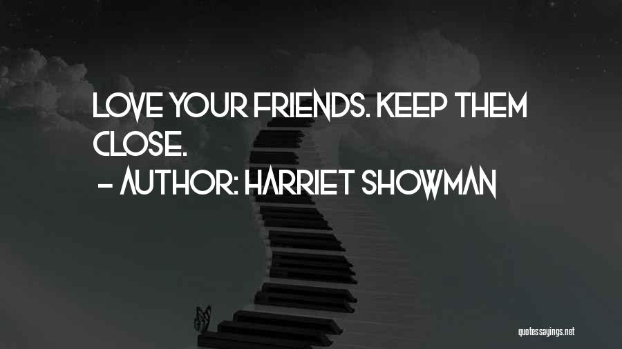 Harriet Showman Quotes: Love Your Friends. Keep Them Close.