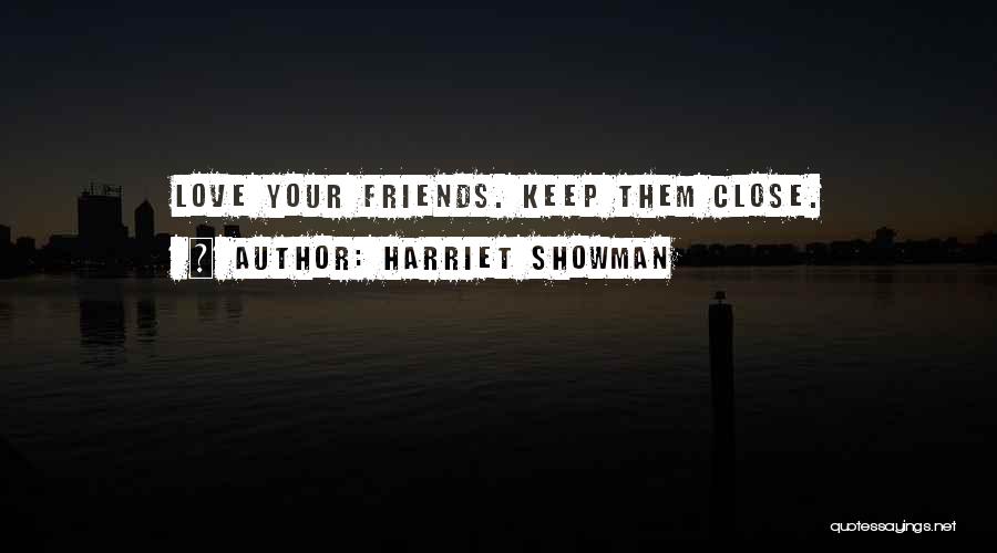 Harriet Showman Quotes: Love Your Friends. Keep Them Close.