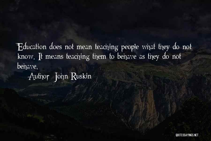 John Ruskin Quotes: Education Does Not Mean Teaching People What They Do Not Know. It Means Teaching Them To Behave As They Do