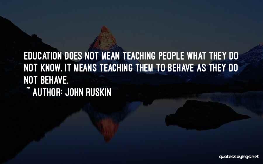 John Ruskin Quotes: Education Does Not Mean Teaching People What They Do Not Know. It Means Teaching Them To Behave As They Do