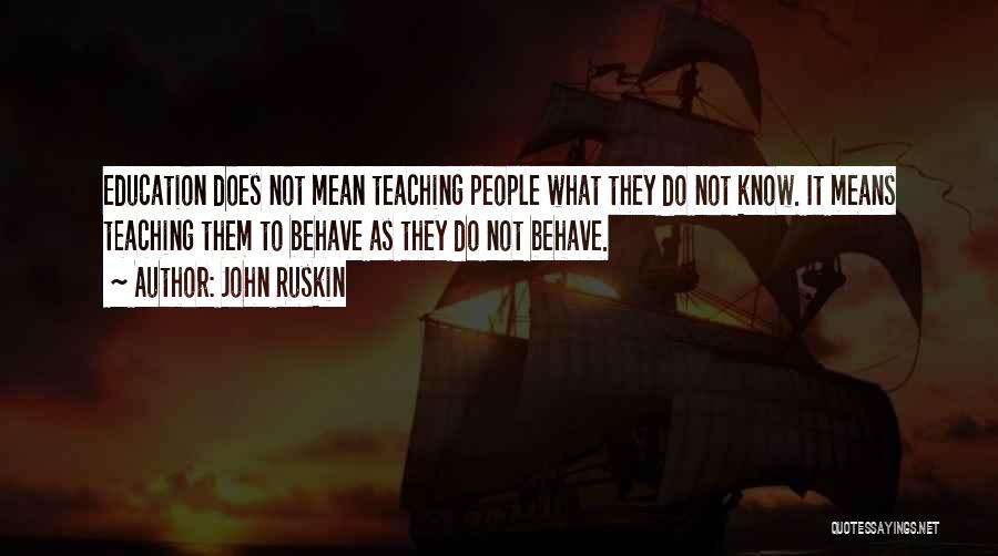 John Ruskin Quotes: Education Does Not Mean Teaching People What They Do Not Know. It Means Teaching Them To Behave As They Do