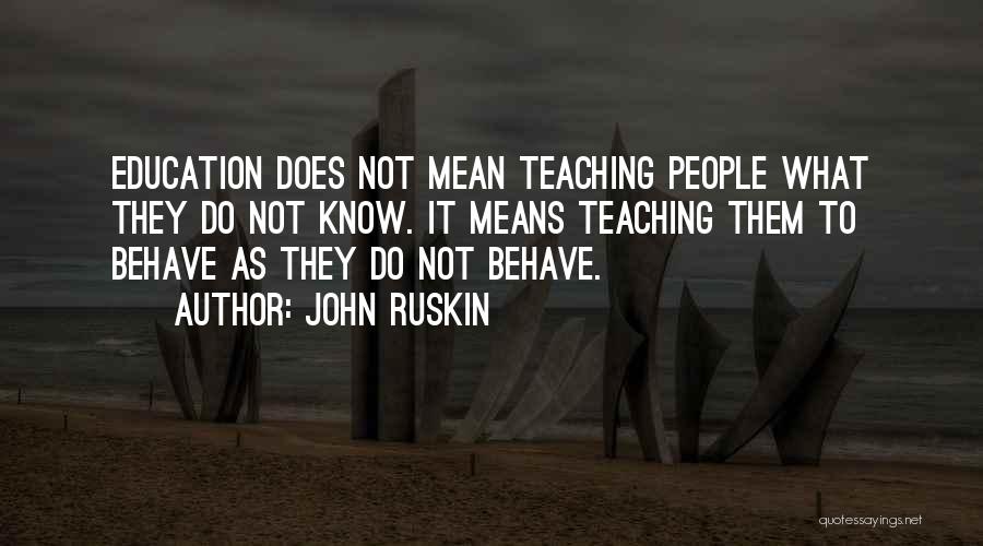 John Ruskin Quotes: Education Does Not Mean Teaching People What They Do Not Know. It Means Teaching Them To Behave As They Do