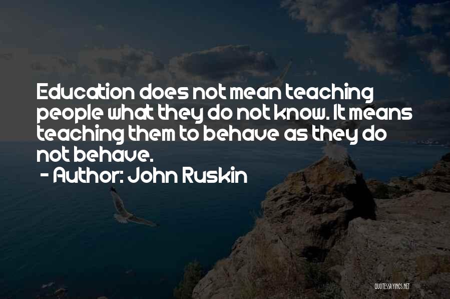 John Ruskin Quotes: Education Does Not Mean Teaching People What They Do Not Know. It Means Teaching Them To Behave As They Do
