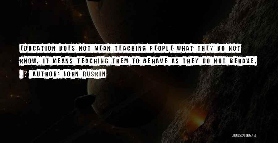 John Ruskin Quotes: Education Does Not Mean Teaching People What They Do Not Know. It Means Teaching Them To Behave As They Do