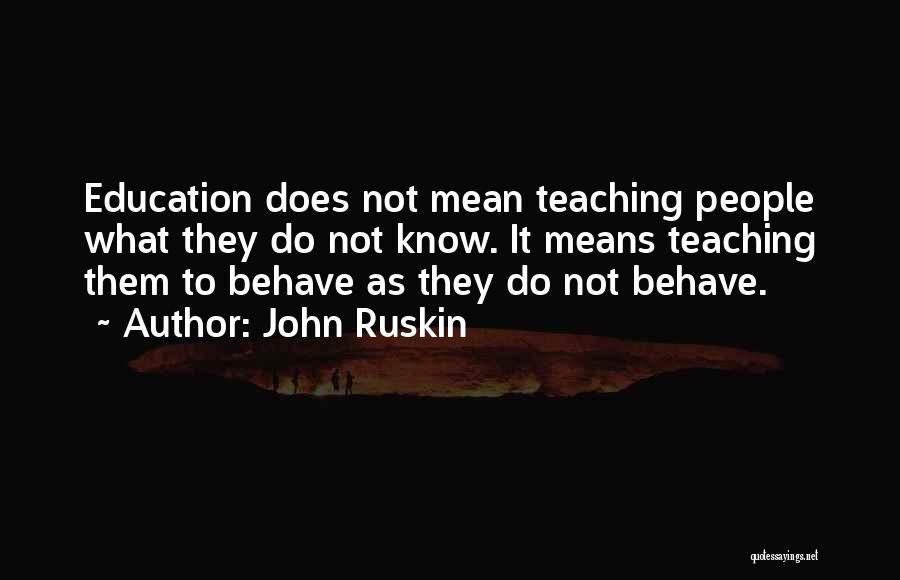 John Ruskin Quotes: Education Does Not Mean Teaching People What They Do Not Know. It Means Teaching Them To Behave As They Do