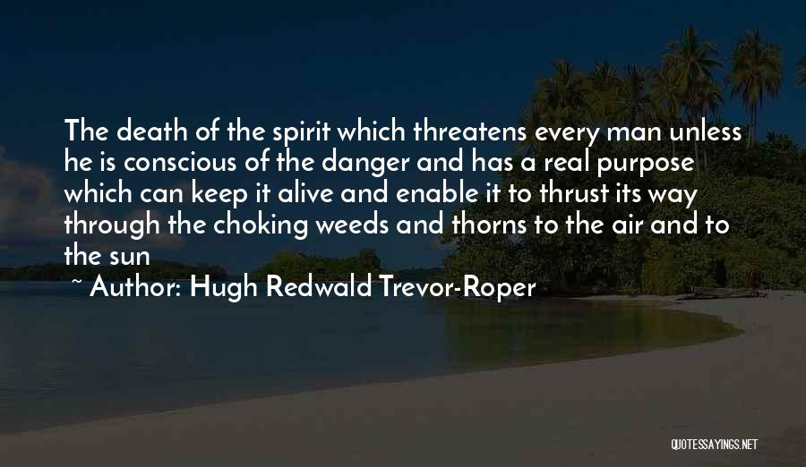 Hugh Redwald Trevor-Roper Quotes: The Death Of The Spirit Which Threatens Every Man Unless He Is Conscious Of The Danger And Has A Real