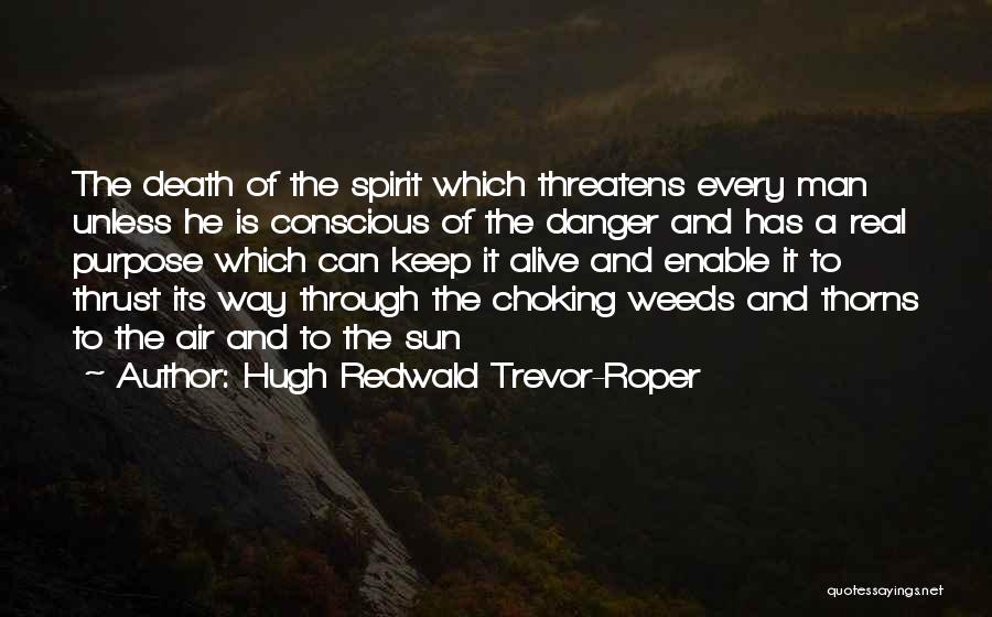 Hugh Redwald Trevor-Roper Quotes: The Death Of The Spirit Which Threatens Every Man Unless He Is Conscious Of The Danger And Has A Real
