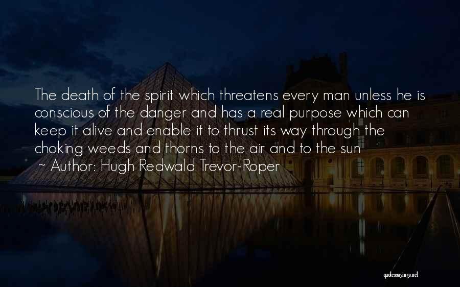 Hugh Redwald Trevor-Roper Quotes: The Death Of The Spirit Which Threatens Every Man Unless He Is Conscious Of The Danger And Has A Real
