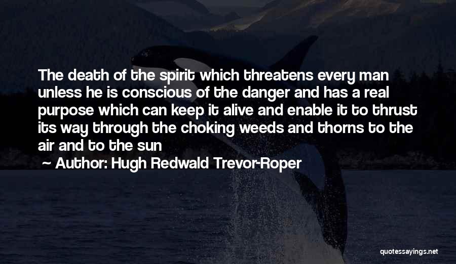 Hugh Redwald Trevor-Roper Quotes: The Death Of The Spirit Which Threatens Every Man Unless He Is Conscious Of The Danger And Has A Real