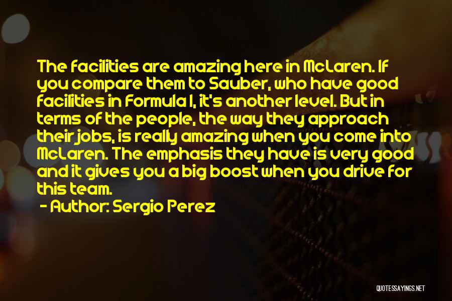 Sergio Perez Quotes: The Facilities Are Amazing Here In Mclaren. If You Compare Them To Sauber, Who Have Good Facilities In Formula 1,