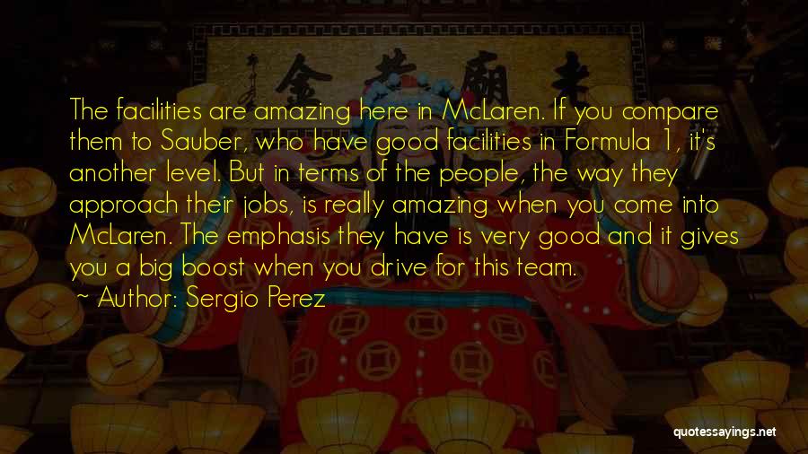 Sergio Perez Quotes: The Facilities Are Amazing Here In Mclaren. If You Compare Them To Sauber, Who Have Good Facilities In Formula 1,