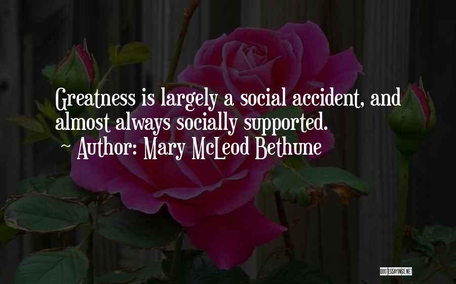 Mary McLeod Bethune Quotes: Greatness Is Largely A Social Accident, And Almost Always Socially Supported.