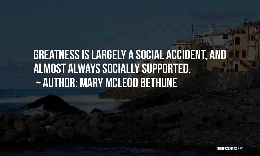 Mary McLeod Bethune Quotes: Greatness Is Largely A Social Accident, And Almost Always Socially Supported.