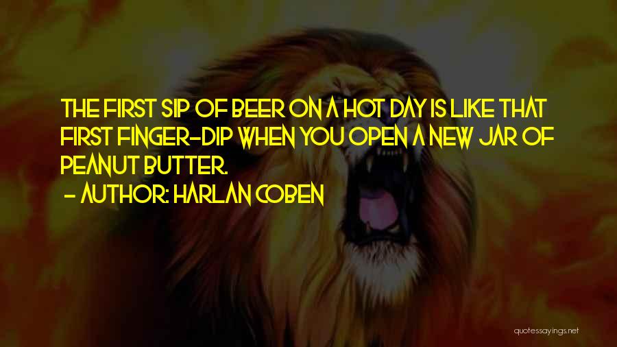 Harlan Coben Quotes: The First Sip Of Beer On A Hot Day Is Like That First Finger-dip When You Open A New Jar