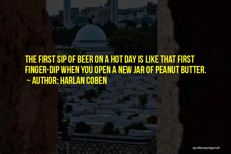 Harlan Coben Quotes: The First Sip Of Beer On A Hot Day Is Like That First Finger-dip When You Open A New Jar