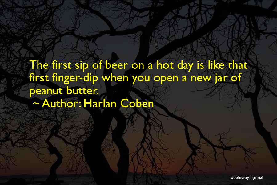 Harlan Coben Quotes: The First Sip Of Beer On A Hot Day Is Like That First Finger-dip When You Open A New Jar