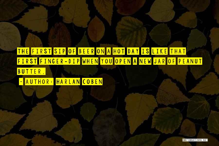 Harlan Coben Quotes: The First Sip Of Beer On A Hot Day Is Like That First Finger-dip When You Open A New Jar