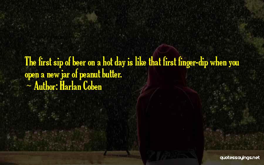 Harlan Coben Quotes: The First Sip Of Beer On A Hot Day Is Like That First Finger-dip When You Open A New Jar