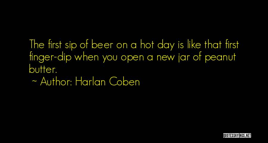 Harlan Coben Quotes: The First Sip Of Beer On A Hot Day Is Like That First Finger-dip When You Open A New Jar
