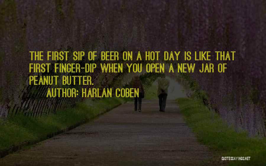 Harlan Coben Quotes: The First Sip Of Beer On A Hot Day Is Like That First Finger-dip When You Open A New Jar