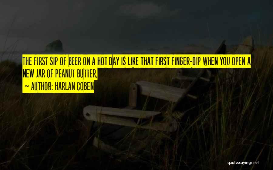 Harlan Coben Quotes: The First Sip Of Beer On A Hot Day Is Like That First Finger-dip When You Open A New Jar