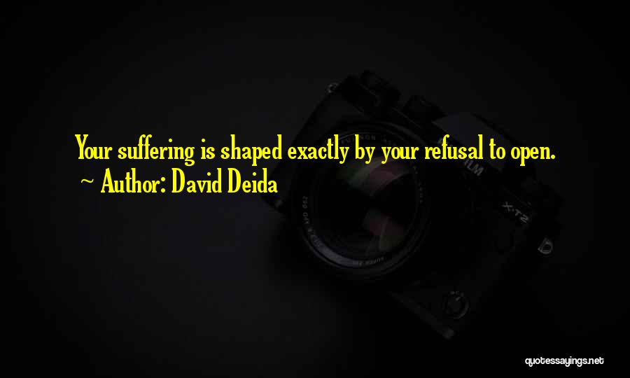 David Deida Quotes: Your Suffering Is Shaped Exactly By Your Refusal To Open.