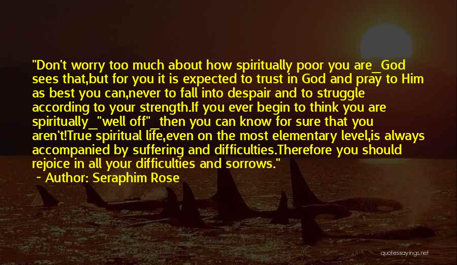 Seraphim Rose Quotes: Don't Worry Too Much About How Spiritually Poor You Are_god Sees That,but For You It Is Expected To Trust In