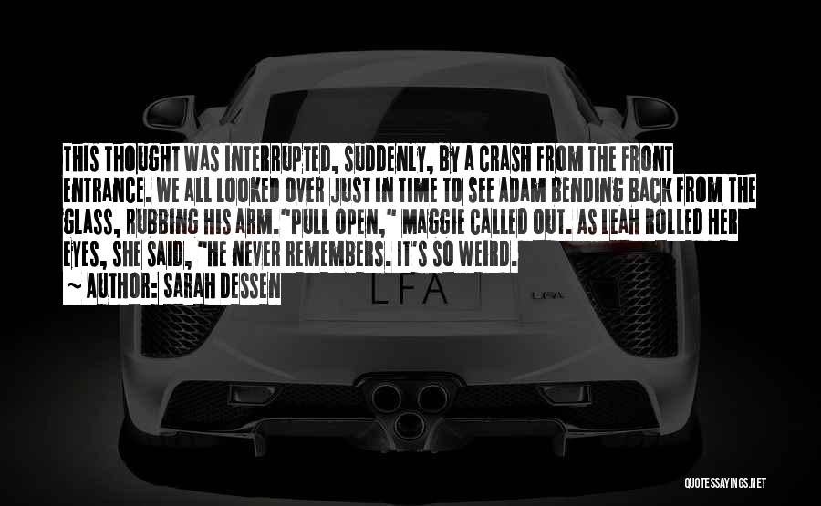 Sarah Dessen Quotes: This Thought Was Interrupted, Suddenly, By A Crash From The Front Entrance. We All Looked Over Just In Time To