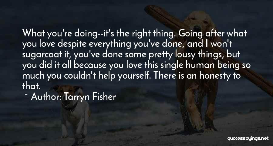 Tarryn Fisher Quotes: What You're Doing--it's The Right Thing. Going After What You Love Despite Everything You've Done, And I Won't Sugarcoat It,