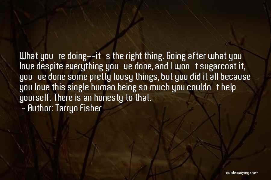 Tarryn Fisher Quotes: What You're Doing--it's The Right Thing. Going After What You Love Despite Everything You've Done, And I Won't Sugarcoat It,