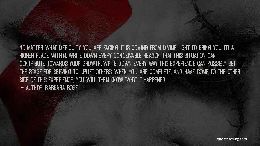 Barbara Rose Quotes: No Matter What Difficulty You Are Facing, It Is Coming From Divine Light To Bring You To A Higher Place