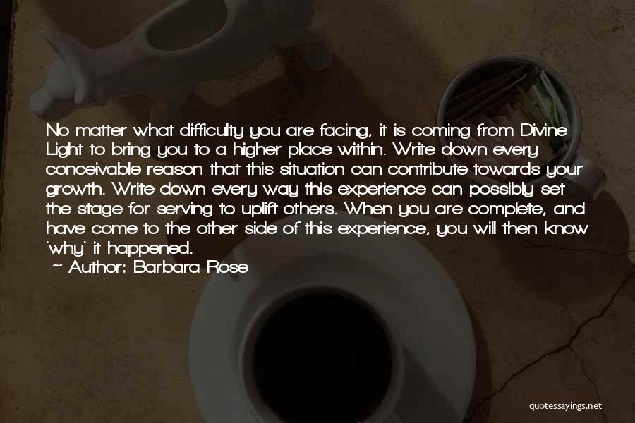 Barbara Rose Quotes: No Matter What Difficulty You Are Facing, It Is Coming From Divine Light To Bring You To A Higher Place